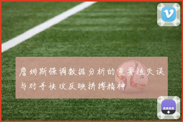 詹姆斯强调数据分析的重要性失误与对手快攻反映拼搏精神