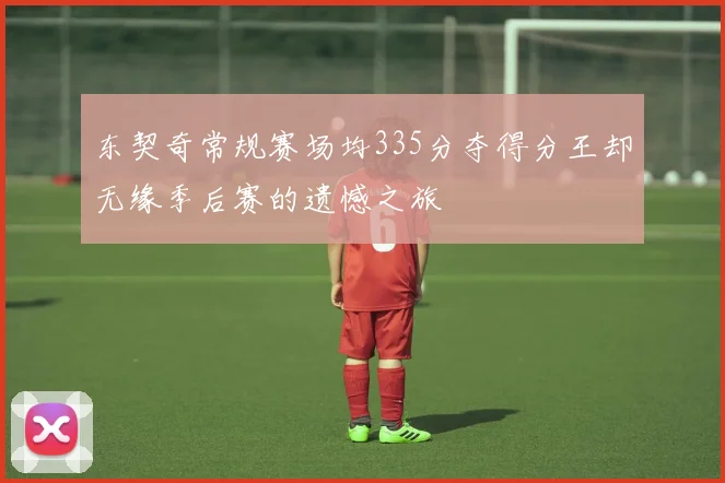 东契奇常规赛场均335分夺得分王却无缘季后赛的遗憾之旅