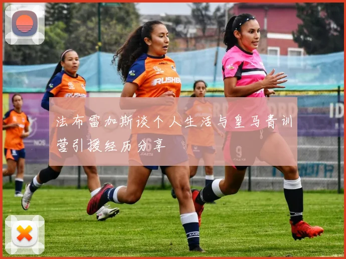 法布雷加斯谈个人生活与皇马青训营引援经历分享