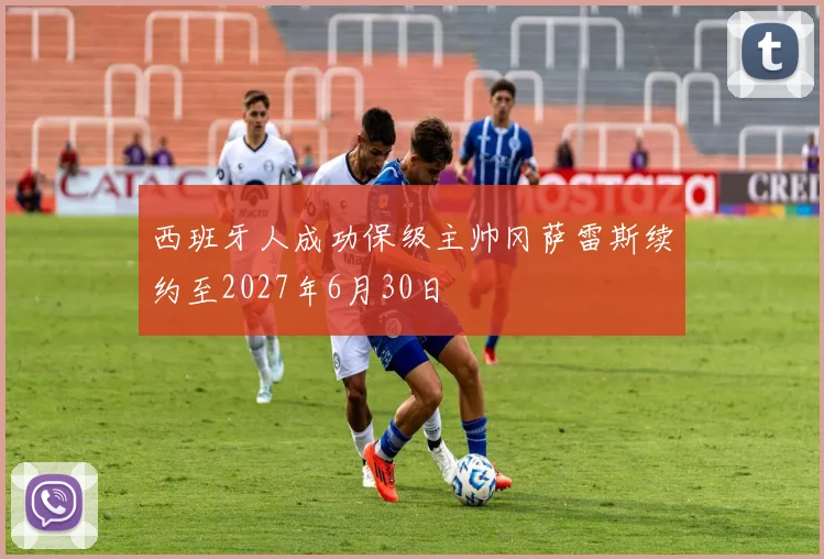 西班牙人成功保级主帅冈萨雷斯续约至2027年6月30日