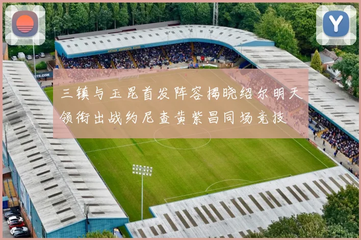 三镇与玉昆首发阵容揭晓绍尔明天领衔出战约尼查黄紫昌同场竞技