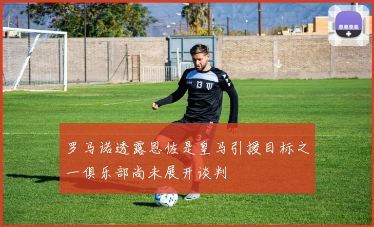 罗马诺透露恩佐是皇马引援目标之一俱乐部尚未展开谈判