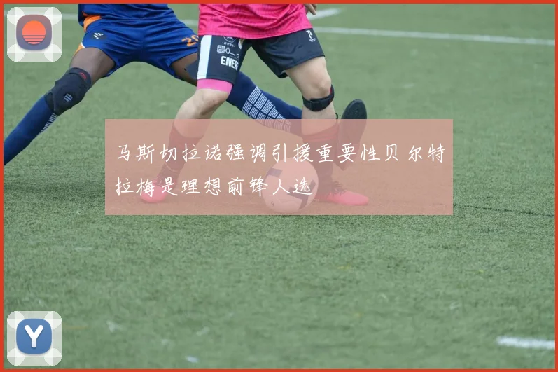 马斯切拉诺强调引援重要性贝尔特拉梅是理想前锋人选