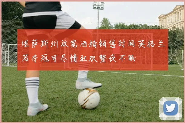 堪萨斯州放宽酒精销售时间英格兰若夺冠可尽情狂欢整夜不眠